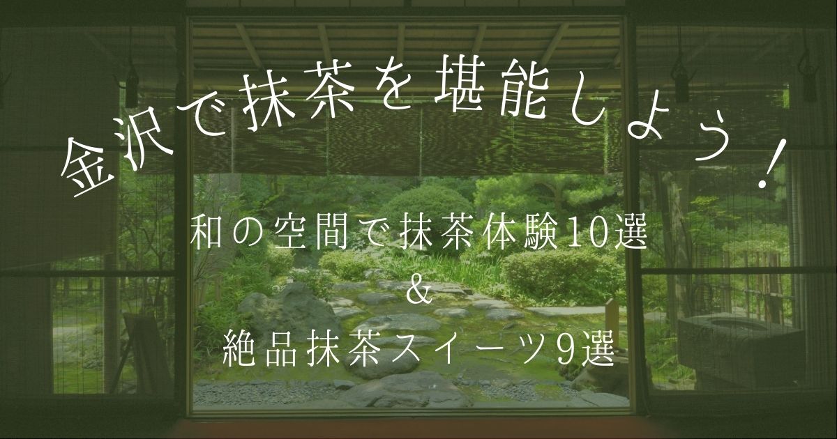 金沢で抹茶を堪能しよう！和の空間で抹茶体験10選＆絶品抹茶スイーツ9選！ もなかのぶろぐ